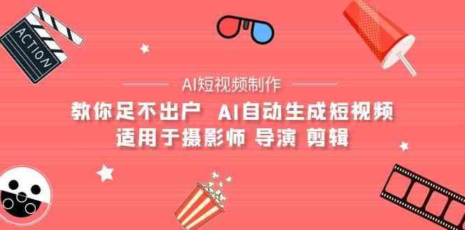 AI电影创作+AI短视频制作全套完整课程-适用于摄影师 导演 剪辑(25节课)-一个公司创业项目 - 淘金吧