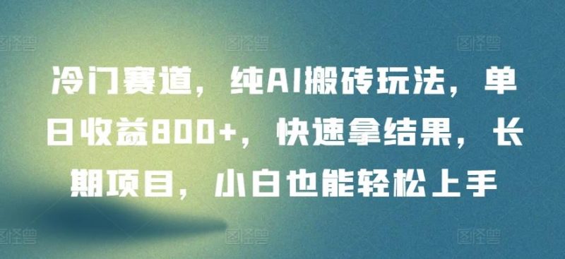冷门赛道,纯AI搬砖玩法,单日收益800+,快速拿结果,长期项目,小白也能轻松上手【揭秘】-一个公司创业项目 - 淘金吧