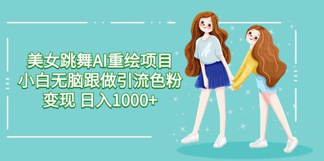 美女跳舞AI重绘项目 小白无脑跟做引流色粉变现 日入1000+-一个公司创业项目 - 淘金吧