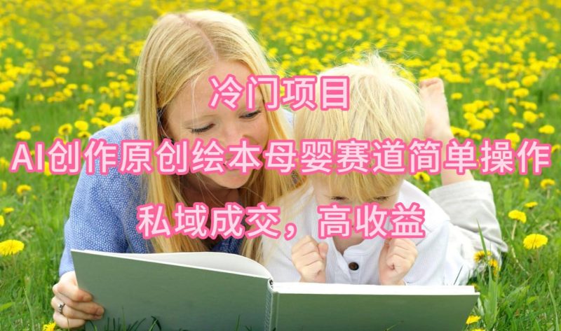 (9726期)冷门项目，AI创作原创绘本母婴赛道简单操作，私域成交，高收益-一个公司创业项目 - 淘金吧