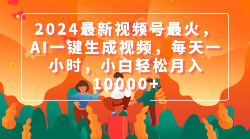 (9735期)2024最新视频号最火,AI一键生成视频,每天一小时,小白轻松月入10000+-一个公司创业项目 - 淘金吧