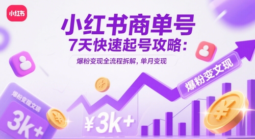 小红书商单号7天快速起号攻略:爆粉变现全流程拆解,单月变现3k+-一个公司创业项目 - 淘金吧