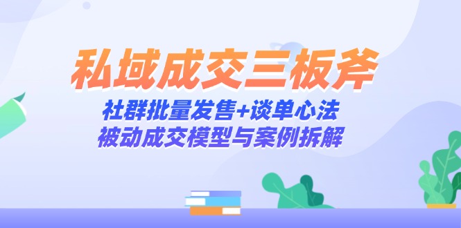 私域成交三板斧:社群批量发售+谈单心法,被动成交模型与案例拆解-一个公司创业项目 - 淘金吧