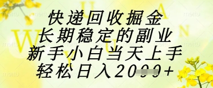 快递回收掘金项目，长期稳定的副业，新手小白当天上手，轻松日入1k+【揭秘】-一个公司创业项目 - 淘金吧