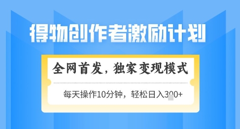 得物创作者激励,独家变现模式,轻松上手,日入3张+可矩阵,可放大【揭秘】-一个公司创业项目 - 淘金吧