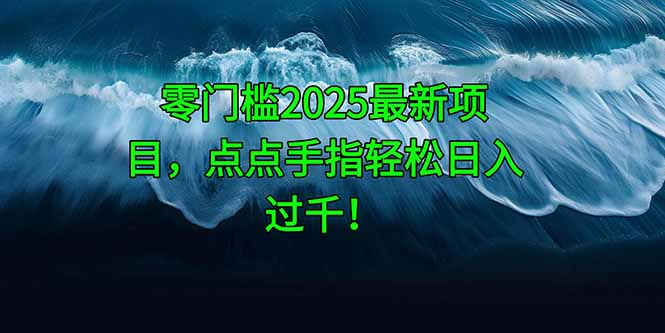 零门槛2025最新项目，点点手指轻松日入过千！-一个公司创业项目 - 淘金吧