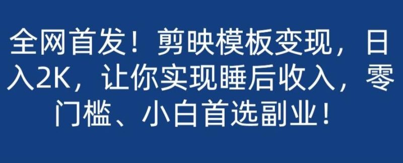 全网首发!剪映模板变现,日入2K,让你实现睡后收入,零门槛、小白首选副业!-一个公司创业项目 - 淘金吧