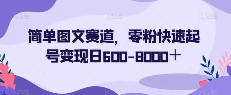 简单图文赛道,零粉快速起号变现日600-8000+-一个公司创业项目 - 淘金吧