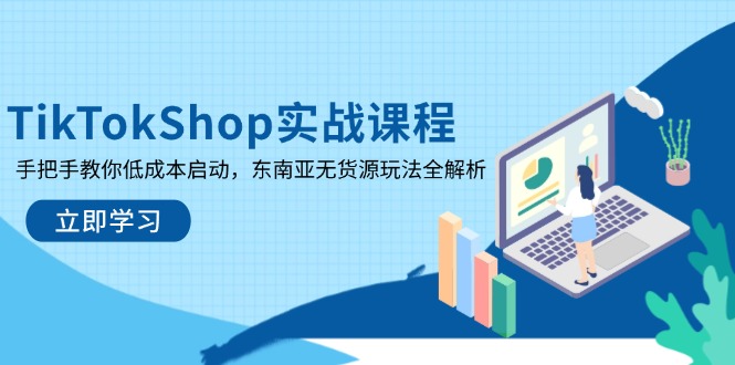 TikTokShop实战课程,手把手教你低成本启动,东南亚无货源玩法全解析-一个公司创业项目 - 淘金吧