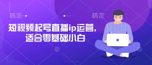 短视频起号直播ip运营,适合零基础小白-一个公司创业项目 - 淘金吧