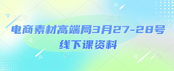 电商素材高端局3月27-28号线下课资料,全程场记+100多张ppt图片+重点视频+课程思维导图+录音带字幕-一个公司创业项目 - 淘金吧
