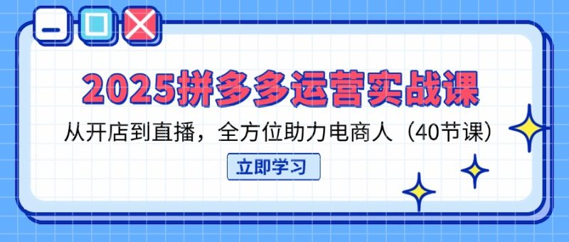 2025拼多多运营实战课,从开店到直播,全方位助力电商人(40节课-一个公司创业项目 - 淘金吧