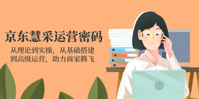 京东慧采运营密码:从理论到实操,从基础搭建到高级运营,助力商家腾飞-一个公司创业项目 - 淘金吧