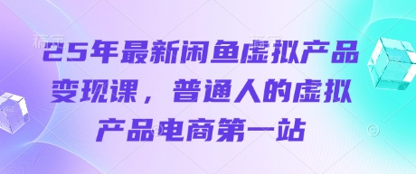 25年最新闲鱼虚拟产品变现课,普通人的虚拟产品电商第一站-一个公司创业项目 - 淘金吧