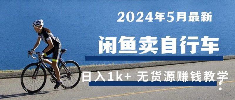 2024年5月闲鱼卖自行车日入1k+ 最新无货源赚钱教学-一个公司创业项目 - 淘金吧