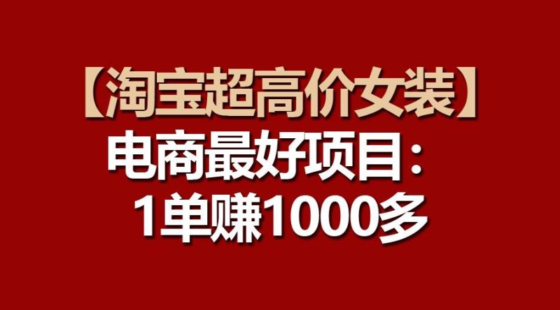 【淘宝超高价女装】电商最好项目:一单赚1000多-一个公司创业项目 - 淘金吧