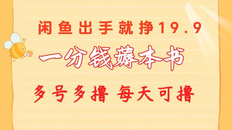 一分钱薅本书 闲鱼出售9.9-19.9不等 多号多撸  新手小白轻松上手-一个公司创业项目 - 淘金吧