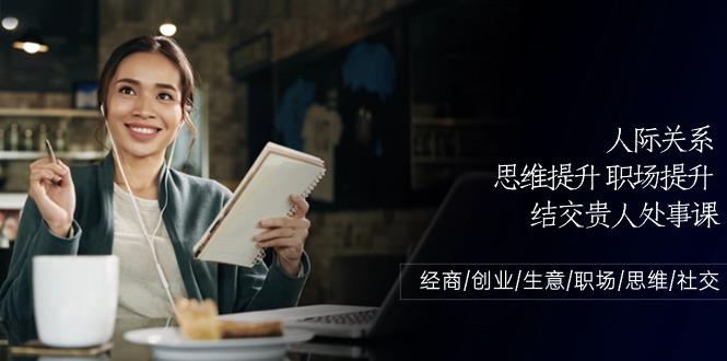 人际关系思维提升职场提升，结交贵人处事课：经商/创业/生意/职场/思维-一个公司创业项目 - 淘金吧