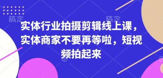 实体行业拍摄剪辑线上课,实体商家不要再等啦,短视频拍起来-一个公司创业项目 - 淘金吧
