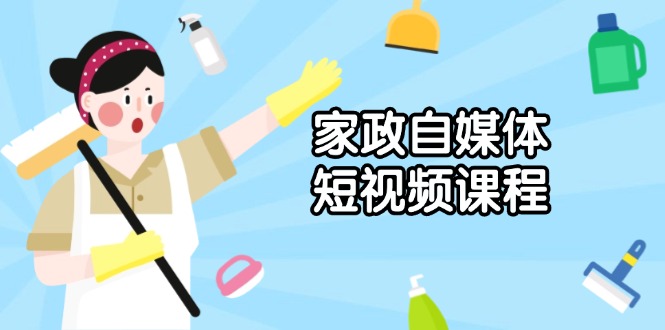 家政 自媒体短视频课程:从内容到发布,解析拍摄与剪辑技巧,打造爆款视频-一个公司创业项目 - 淘金吧