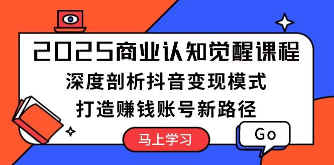 图片[1]-2025商业认知觉醒课程：深度剖析抖音变现模式，打造赚钱账号新路径-云创网
