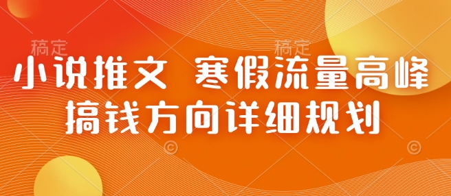 小说推文 寒假流量高峰 搞钱方向详细规划-一个公司创业项目 - 淘金吧