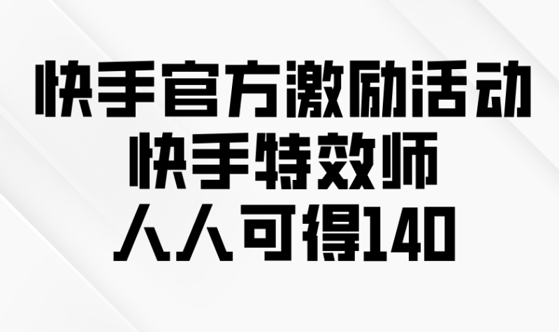 快手官方激励活动-快手特效师,人人可得140-一个公司创业项目 - 淘金吧