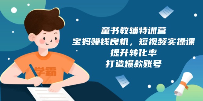 童书教辅特训营,宝妈赚钱良机,短视频实操课,提升转化率,打造爆款账号-一个公司创业项目 - 淘金吧