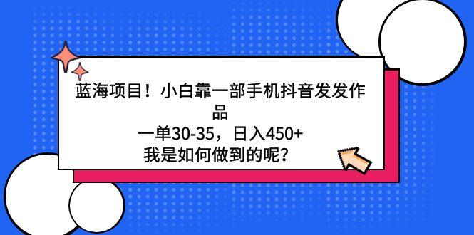 蓝海项目！小白靠一部手机抖音发发作品，一单30-35，日入450+，我是如何…-一个公司创业项目 - 淘金吧