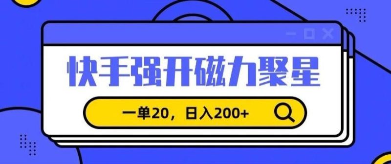 信息差赚钱项目,快手强开磁力聚星,一单20,日入200+【揭秘】-一个公司创业项目 - 淘金吧