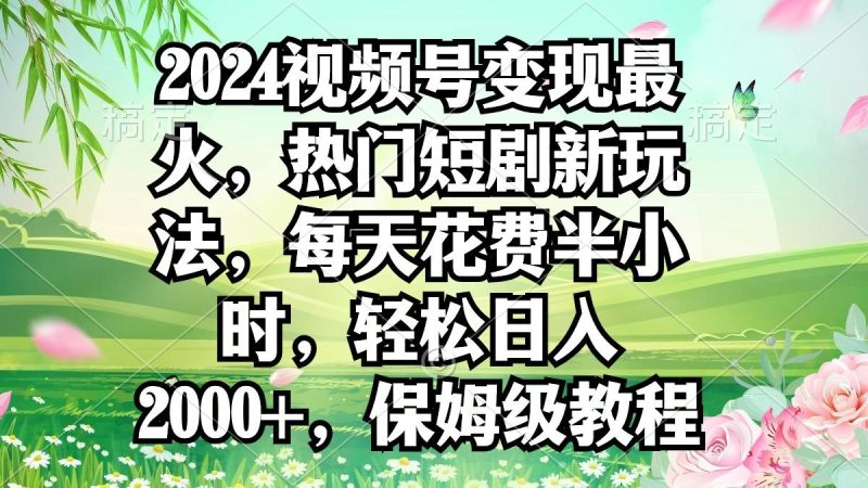 2024视频号变现最火,热门短剧新玩法,每天花费半小时,轻松日入2000+,…-一个公司创业项目 - 淘金吧