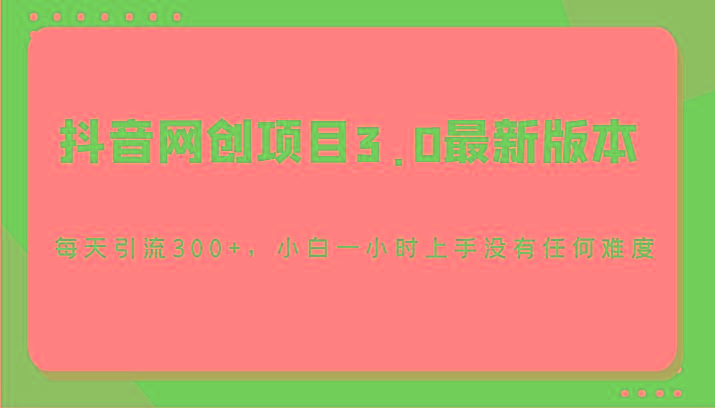 抖音网创项目3.0最新版本,每天引流300+,小白一小时上手没有任何难度-一个公司创业项目 - 淘金吧