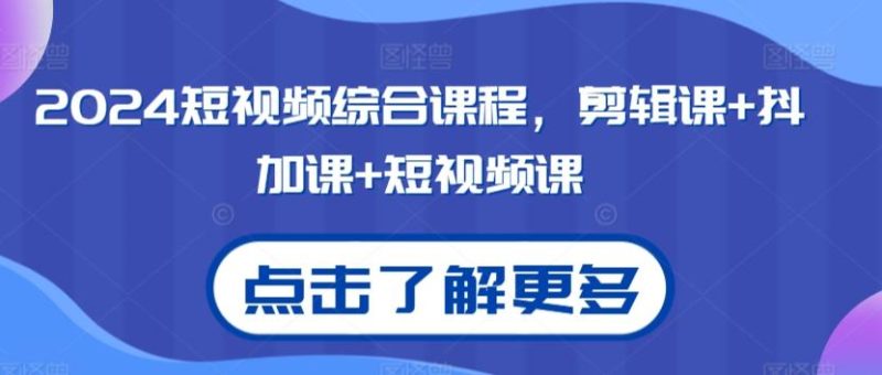 2024短视频综合课程,剪辑课+抖加课+短视频课-一个公司创业项目 - 淘金吧