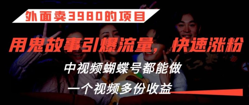 外面卖3980的项目,鬼故事引爆流量打法,中视频、蝴蝶号都能做,一个视频多份收益【揭秘】-一个公司创业项目 - 淘金吧