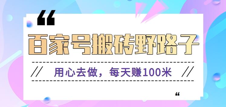 百家号搬砖野路子玩法,用心去做,每天赚100米还是相对容易【附操作流程】-一个公司创业项目 - 淘金吧