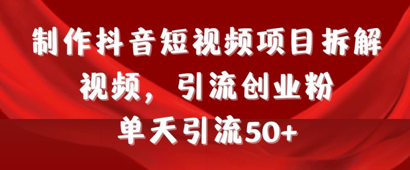 制作抖音短视频项目拆解视频引流创业粉,一天引流50+教程+工具+素材-一个公司创业项目 - 淘金吧
