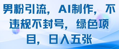 男粉引流，AI制作，不违规不封号，绿色项目，日入五张-一个公司创业项目 - 淘金吧