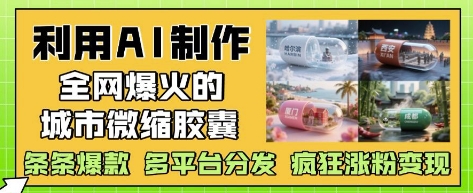 利用AI制作全网爆火的城市微缩胶囊,条条爆款, 多平台分发,疯狂涨粉变现-一个公司创业项目 - 淘金吧
