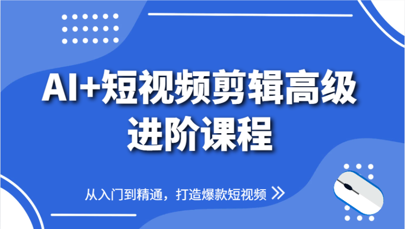 AI+短视频剪辑高级进阶课程,从入门到精通,打造爆款短视频-一个公司创业项目 - 淘金吧