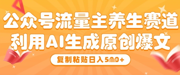 公众号流量主养生赛道,利用AI生成原创爆文,复制粘贴日入5张-一个公司创业项目 - 淘金吧