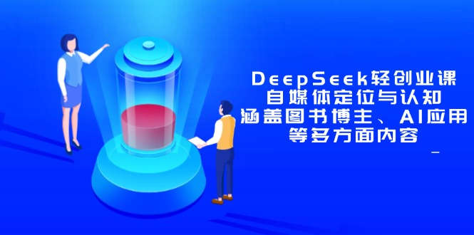 DeepSeek轻创业课:自媒体定位与认知,涵盖图书博主、AI应用等多方面内容-一个公司创业项目 - 淘金吧