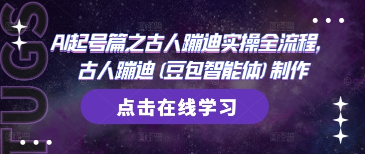 AI起号篇之古人蹦迪实操全流程,古人蹦迪(豆包智能体)制作-一个公司创业项目 - 淘金吧