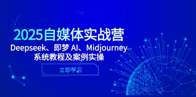 2025自媒体实战营,Deepseek、即梦 AI、Midjourney系统教程及案例实操-一个公司创业项目 - 淘金吧