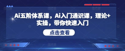 Ai五阶体系课,Ai入门通识课,理论+实操,带你快速入门-一个公司创业项目 - 淘金吧