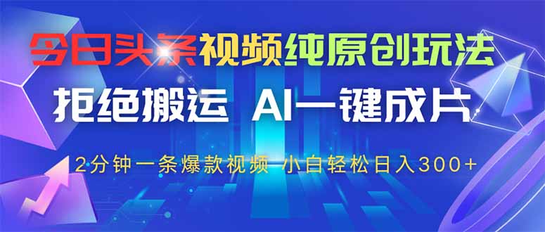 今日头条视频纯原创玩法，AI一键成片，2分钟一条视频，轻松日入300+-一个公司创业项目 - 淘金吧