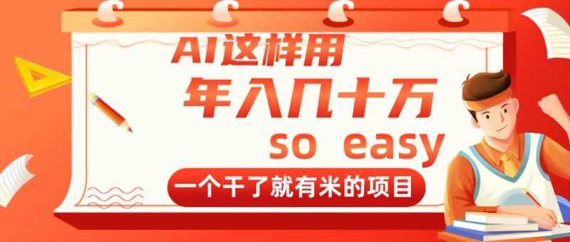 AI这样用,年入几十万,一个干了就有米的项目-一个公司创业项目 - 淘金吧