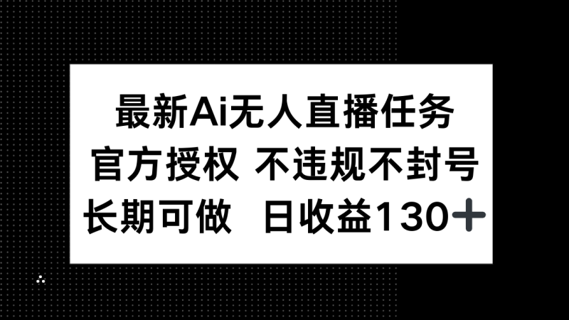 最新AI无人直播任务，官方授权 不违规不封号，长期可做，日收益130+-一个公司创业项目 - 淘金吧