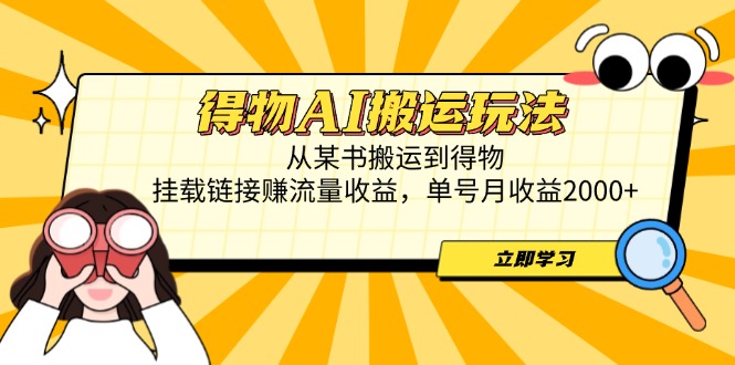 得物AI搬运玩法,从某书搬运到得物,挂载链接赚流量收益,单号月收益2000+-一个公司创业项目 - 淘金吧