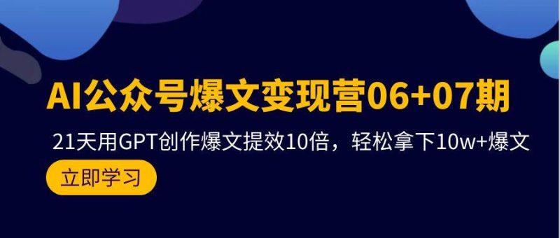 (9839期)AI公众号爆文变现营06+07期,21天用GPT创作爆文提效10倍,轻松拿下10w+爆文-一个公司创业项目 - 淘金吧