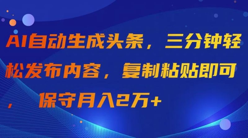 (9811期)AI自动生成头条，三分钟轻松发布内容，复制粘贴即可， 保守月入2万+-一个公司创业项目 - 淘金吧